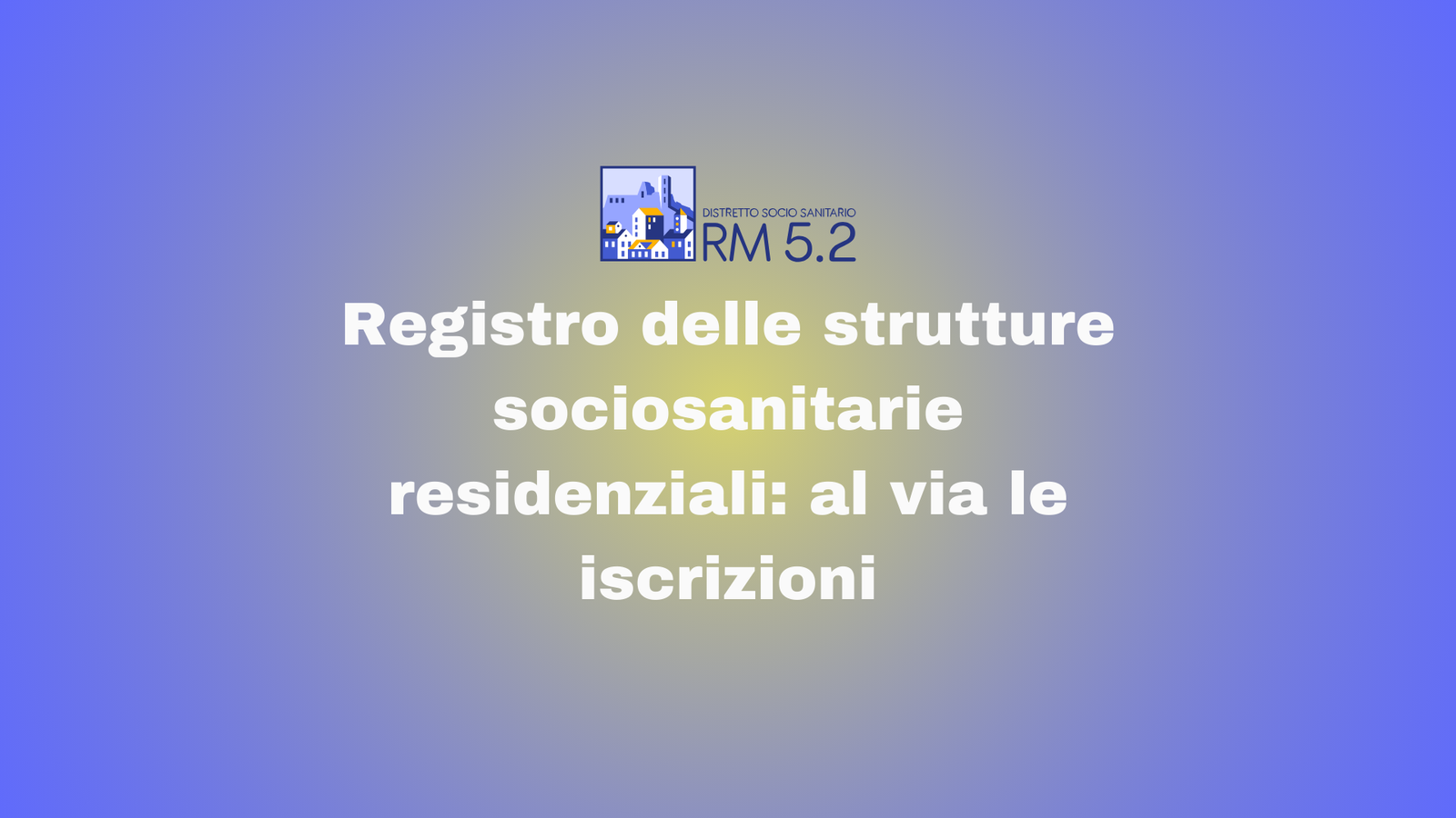 Registro distrettuale delle strutture sociosanitarie residenziali e semiresidenziali: al via le iscrizioni