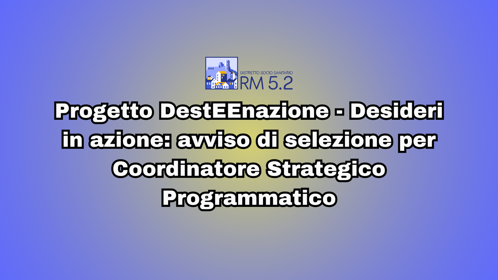 Progetto DestEEnazione - Desideri in azione: avviso di selezione per Coordinatore Strategico Programmatico